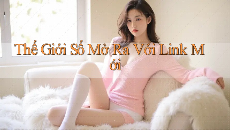 Thế Giới Số Mở Ra Với Link Mới Thế Giới Số Mở Ra Với Link Mới