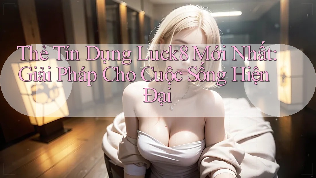 Thẻ Tín Dụng Luck8 Mới Nhất: Giải Pháp Cho Cuộc Sống Hiện Đại Thẻ Tín Dụng Luck8 Mới Nhất: Giải Pháp Cho Cuộc Sống Hiện Đại