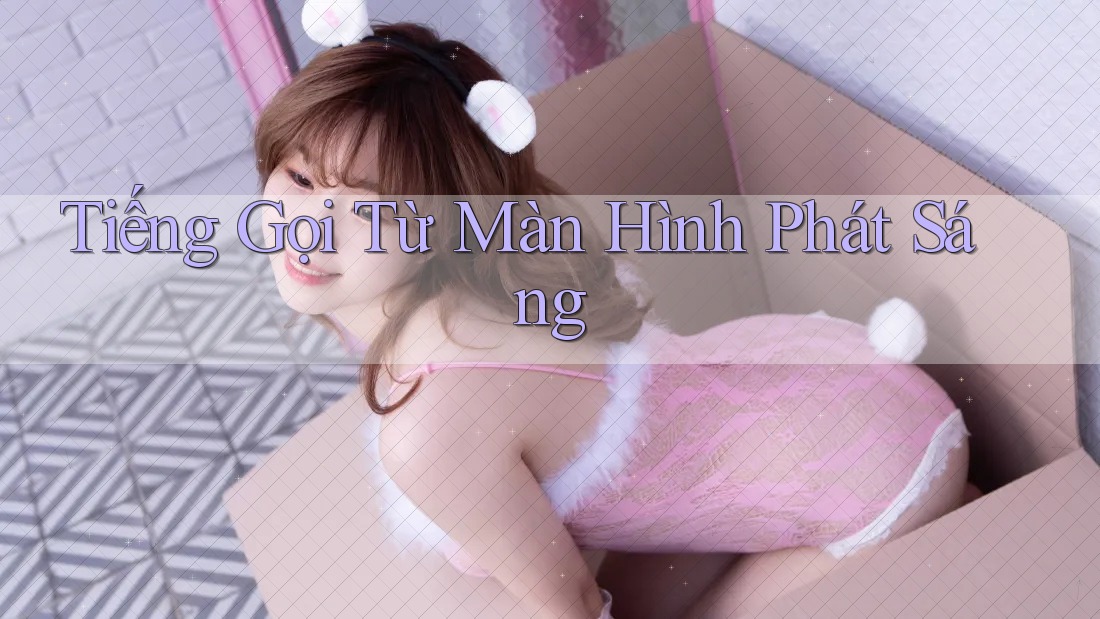 Tiếng Gọi Từ Màn Hình Phát Sáng Tiếng Gọi Từ Màn Hình Phát Sáng