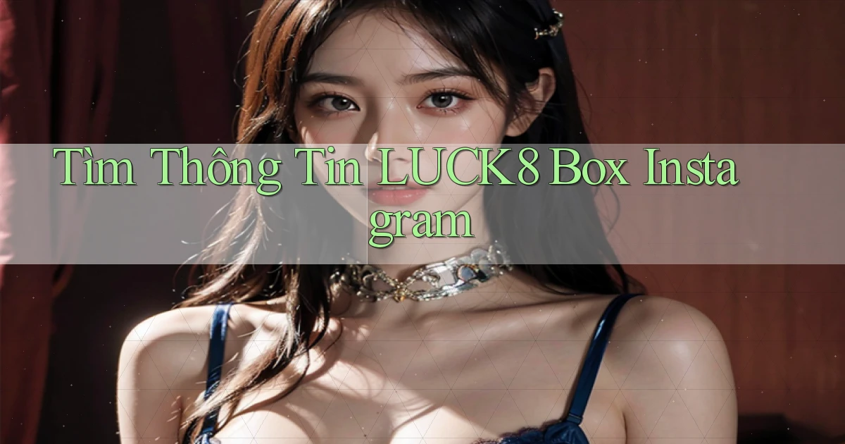 tìm thông tin luck8 box instagram