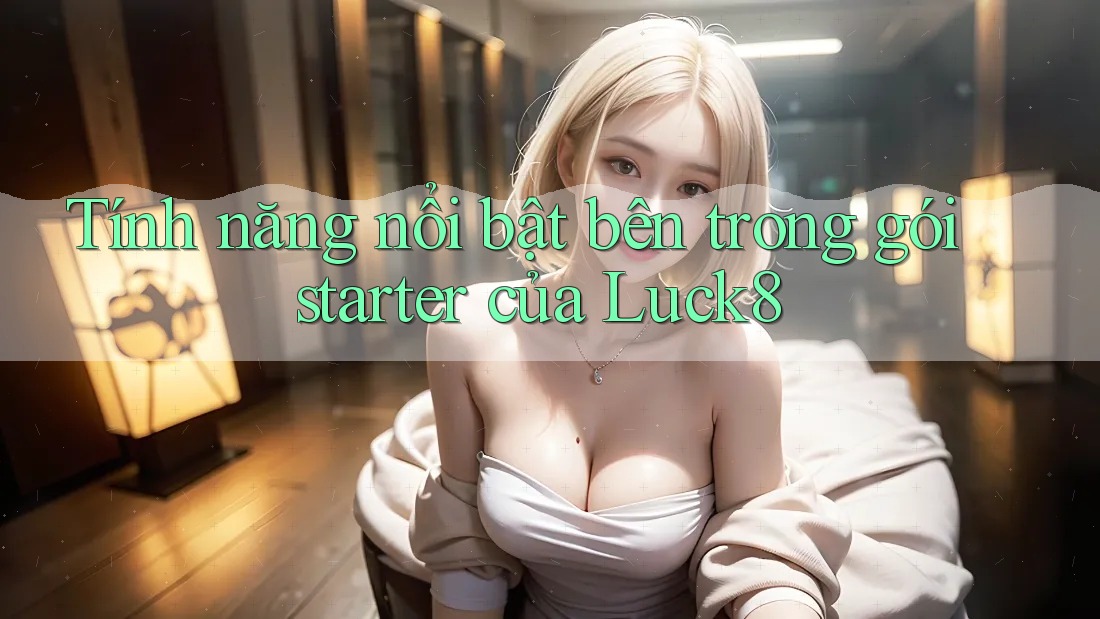 Tính năng nổi bật bên trong gói starter của Luck8 Tính năng nổi bật bên trong gói starter của Luck8