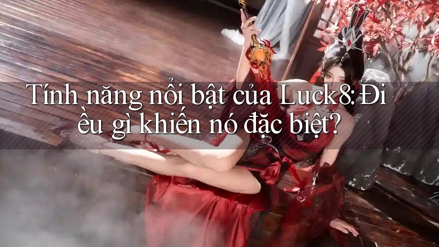 Tính năng nổi bật của Luck8: Điều gì khiến nó đặc biệt?