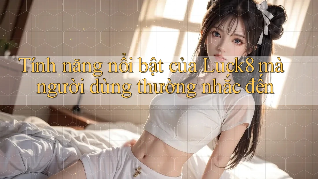 Tính năng nổi bật của Luck8 mà người dùng thường nhắc đến Tính năng nổi bật của Luck8 mà người dùng thường nhắc đến