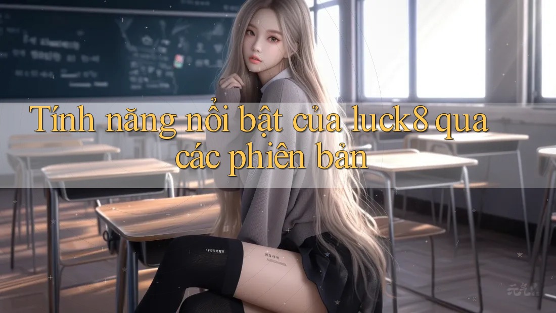 Tính năng nổi bật của luck8 qua các phiên bản