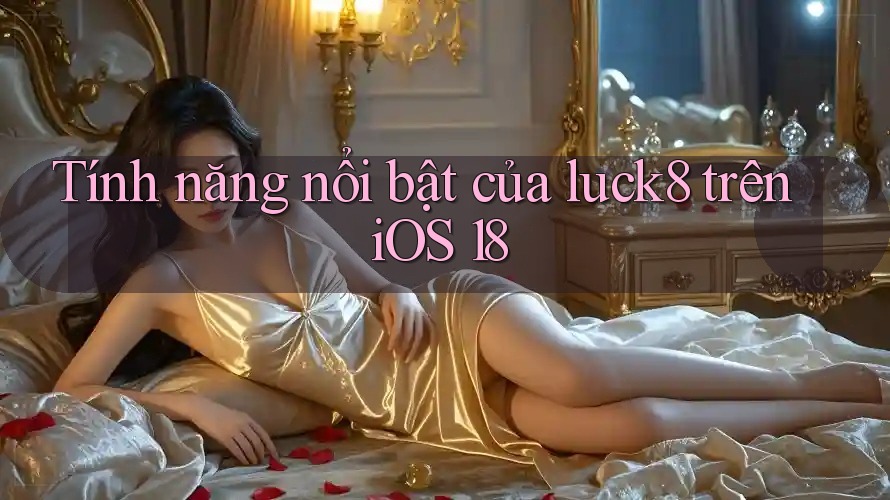Tính năng nổi bật của luck8 trên iOS 18 Tính năng nổi bật của luck8 trên iOS 18
