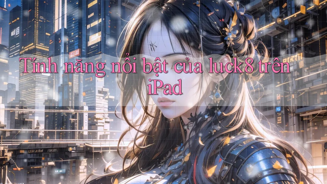 Tính năng nổi bật của luck8 trên iPad