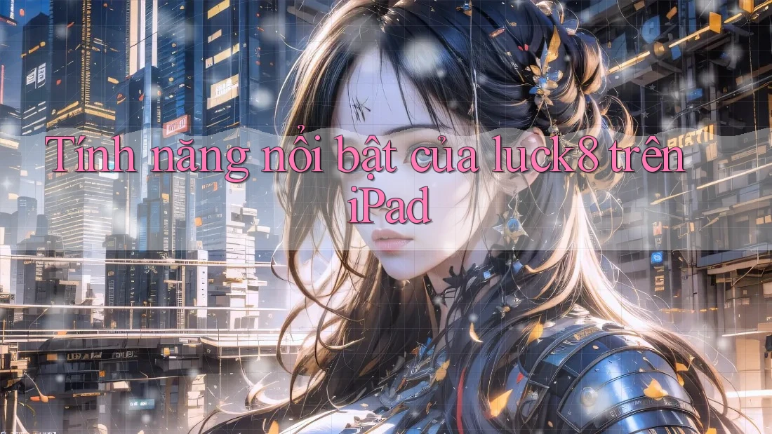 Tính năng nổi bật của luck8 trên iPad