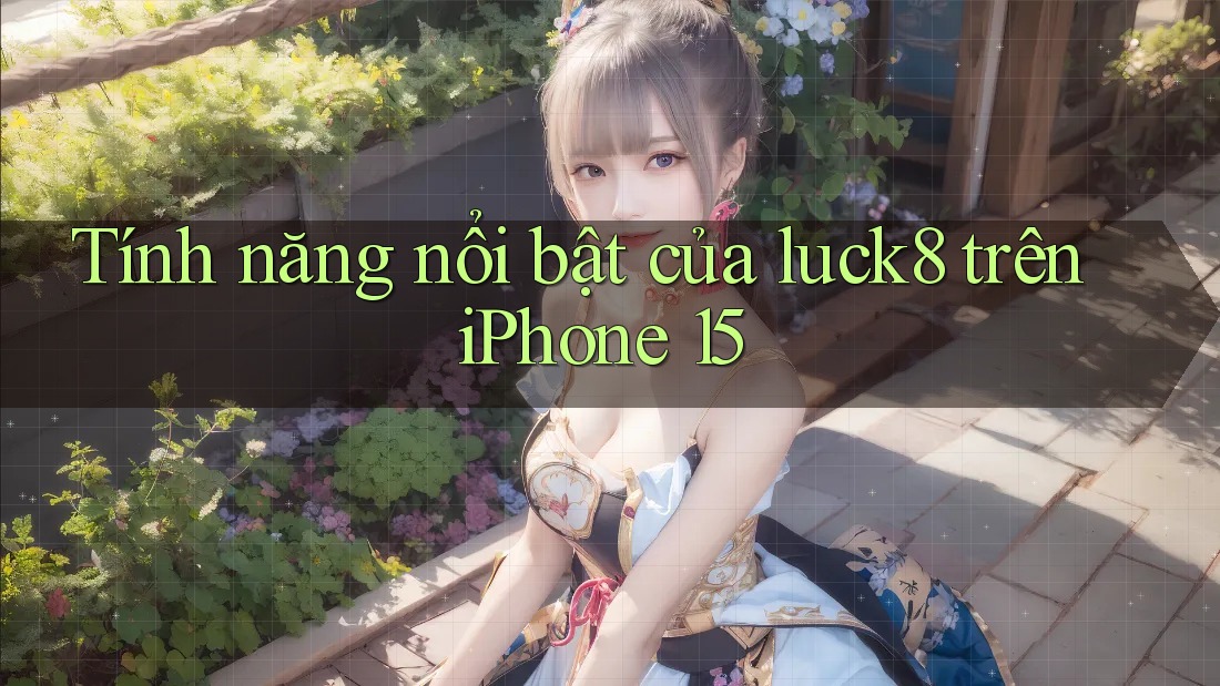Tính năng nổi bật của luck8 trên iPhone 15
