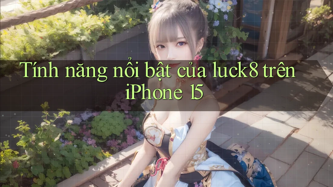 Tính năng nổi bật của luck8 trên iPhone 15