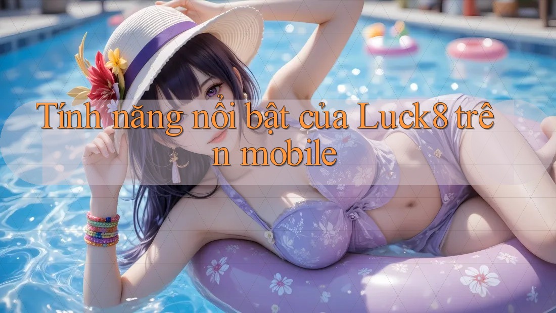 Tính năng nổi bật của Luck8 trên mobile
