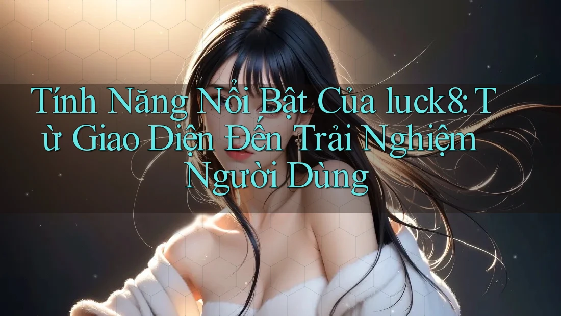 Tính Năng Nổi Bật Của luck8: Từ Giao Diện Đến Trải Nghiệm Người Dùng Tính Năng Nổi Bật Của luck8: Từ Giao Diện Đến Trải Nghiệm Người Dùng