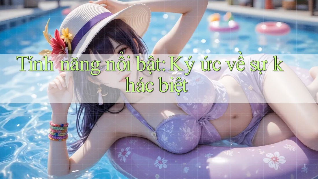 Tính năng nổi bật: Ký ức về sự khác biệt Tính năng nổi bật: Ký ức về sự khác biệt
