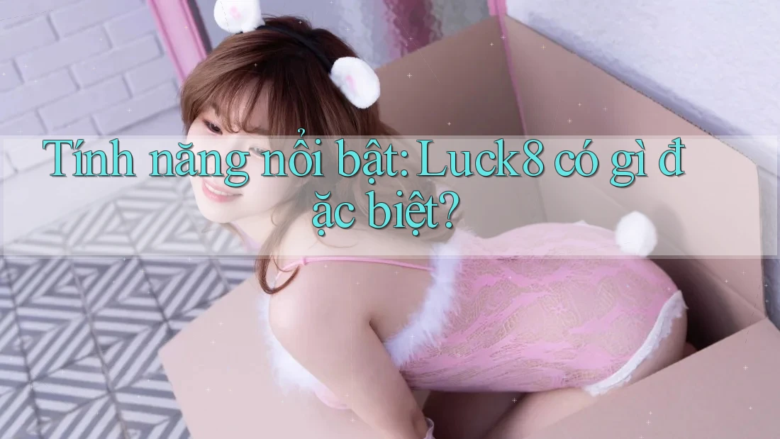 Tính năng nổi bật: Luck8 có gì đặc biệt? Tính năng nổi bật: Luck8 có gì đặc biệt?