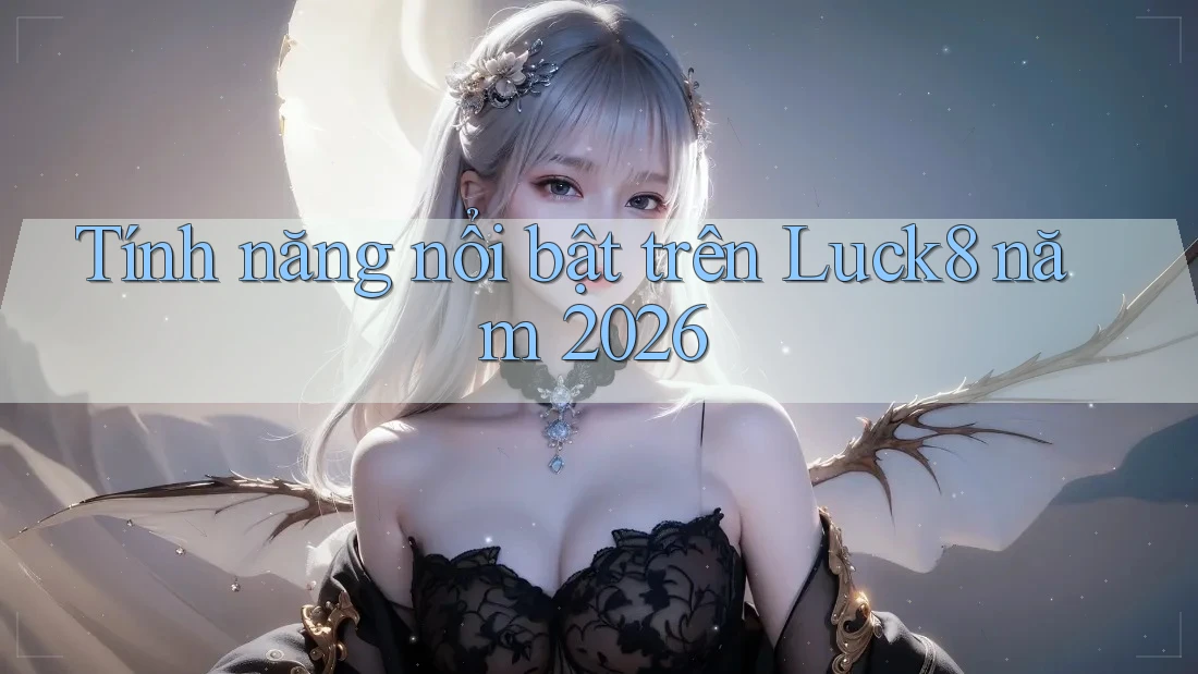 Tính năng nổi bật trên Luck8 năm 2026