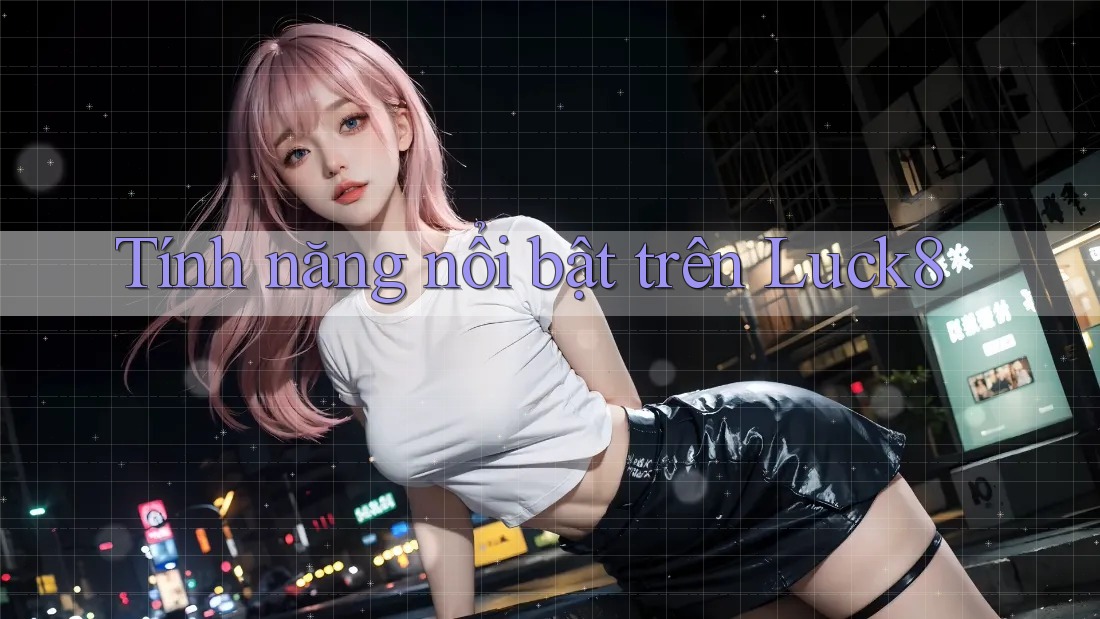 Tính năng nổi bật trên luck8 Tính năng nổi bật trên luck8