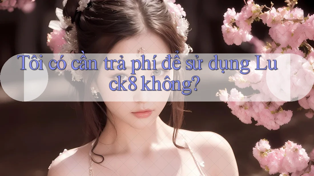 Tôi có cần trả phí để sử dụng Luck8 không? Tôi có cần trả phí để sử dụng Luck8 không?