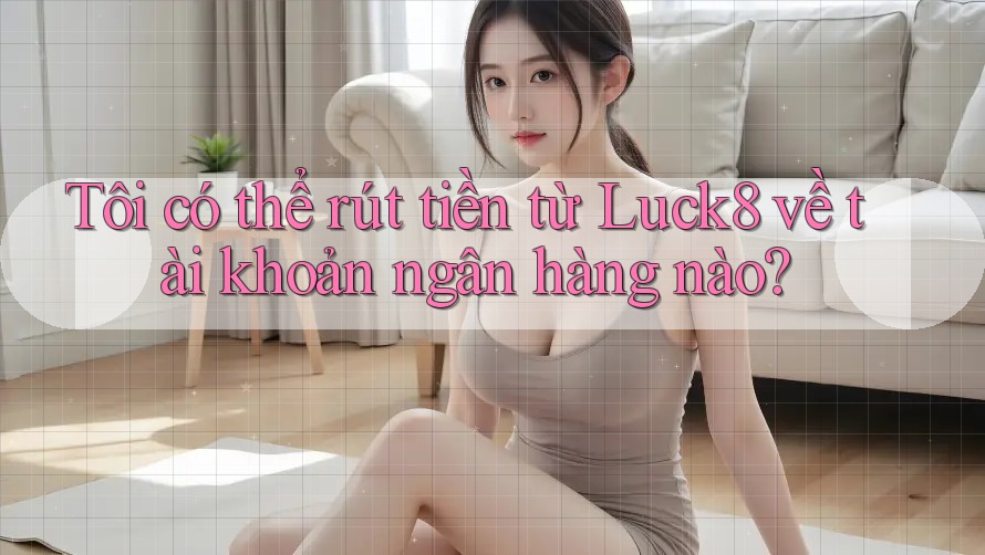 Tôi có thể rút tiền từ Luck8 về tài khoản ngân hàng nào? Tôi có thể rút tiền từ Luck8 về tài khoản ngân hàng nào?