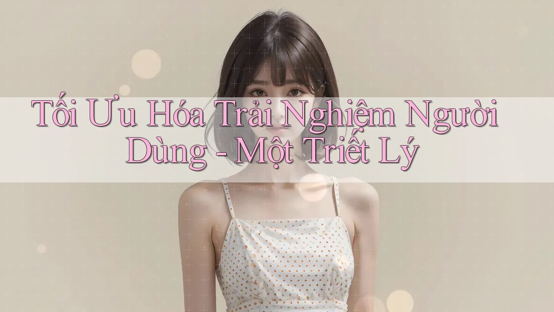 Tối Ưu Hóa Trải Nghiệm Người Dùng - Một Triết Lý