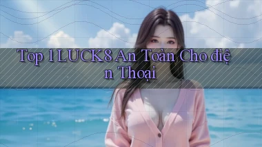 top 1 luck8 an toàn cho điện thoại