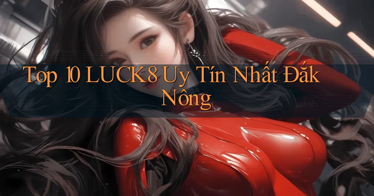 top 10 luck8 uy tín nhất Đắk Nông