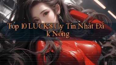 top 10 luck8 uy tín nhất Đắk Nông