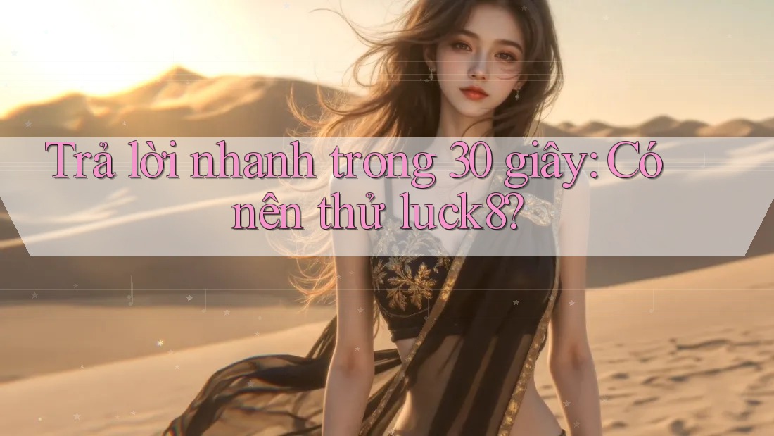 Trả lời nhanh trong 30 giây: Có nên thử luck8? Trả lời nhanh trong 30 giây: Có nên thử luck8?