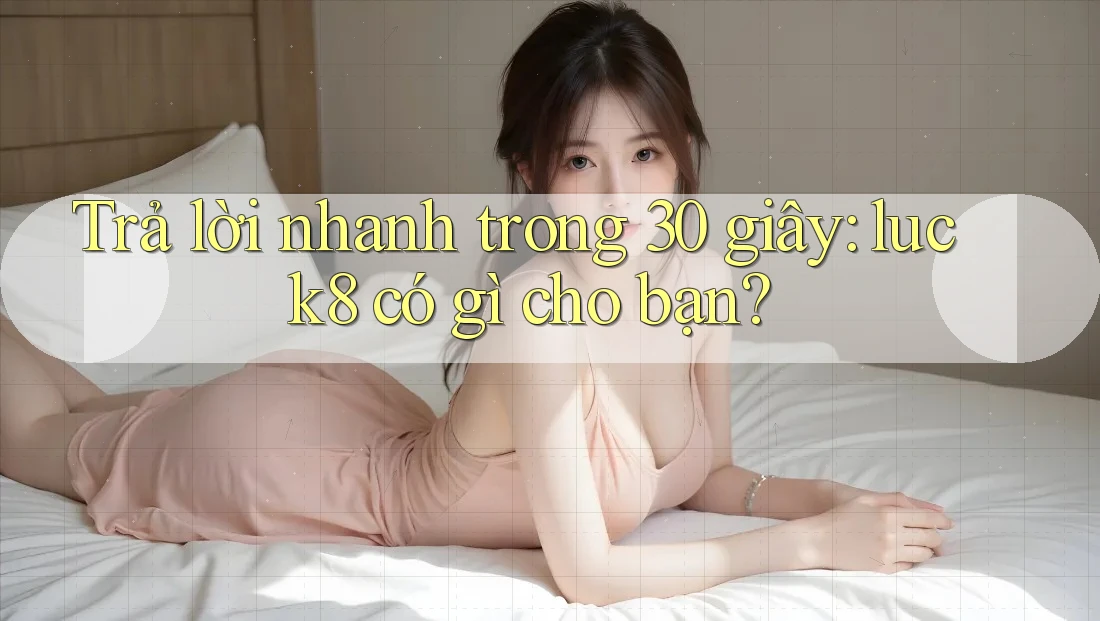 Trả lời nhanh trong 30 giây: luck8 có gì cho bạn?