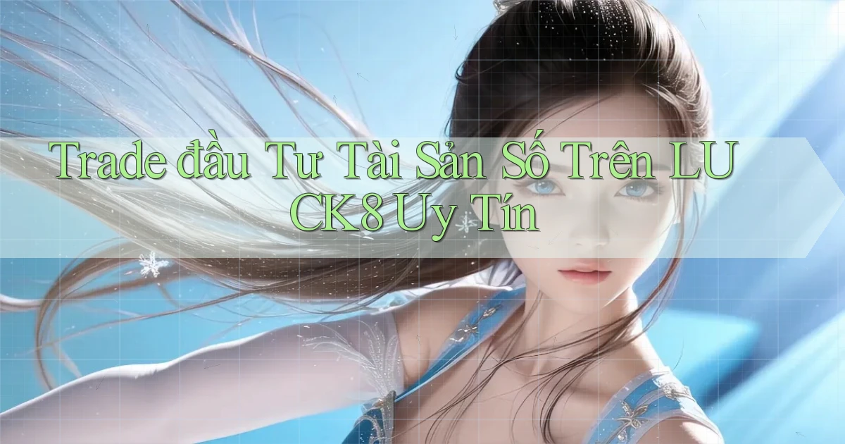 trade đầu tư tài sản số trên luck8 uy tín