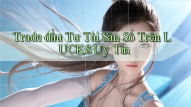 trade đầu tư tài sản số trên luck8 uy tín