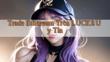 trade ethereum trên luck8 uy tín