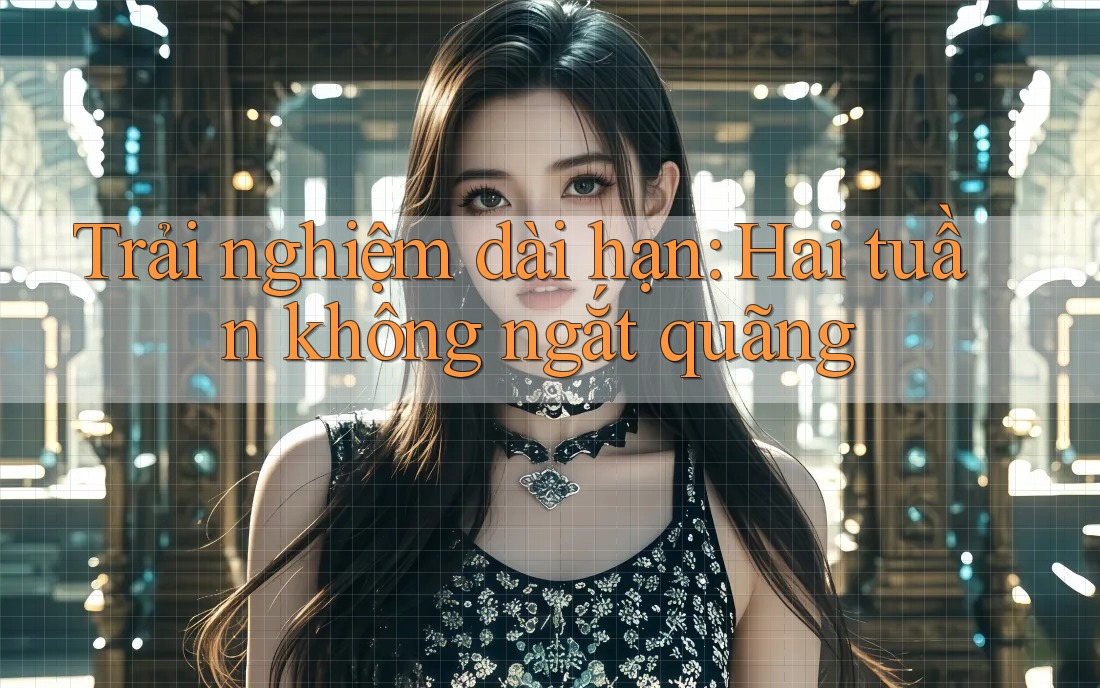 Trải nghiệm dài hạn: Hai tuần không ngắt quãng