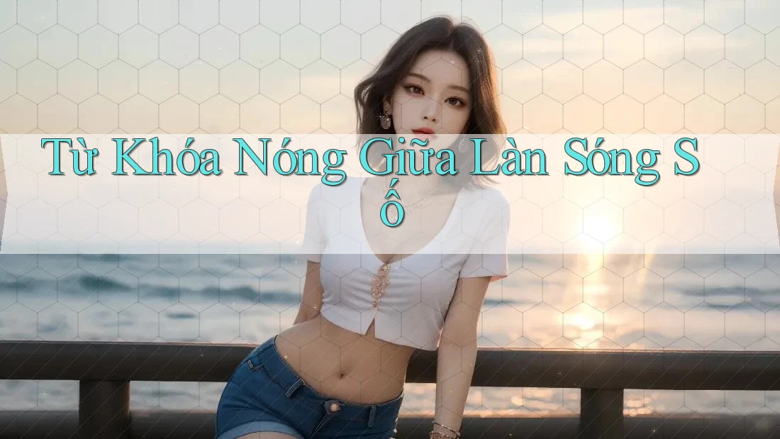 Từ Khóa Nóng Giữa Làn Sóng Số