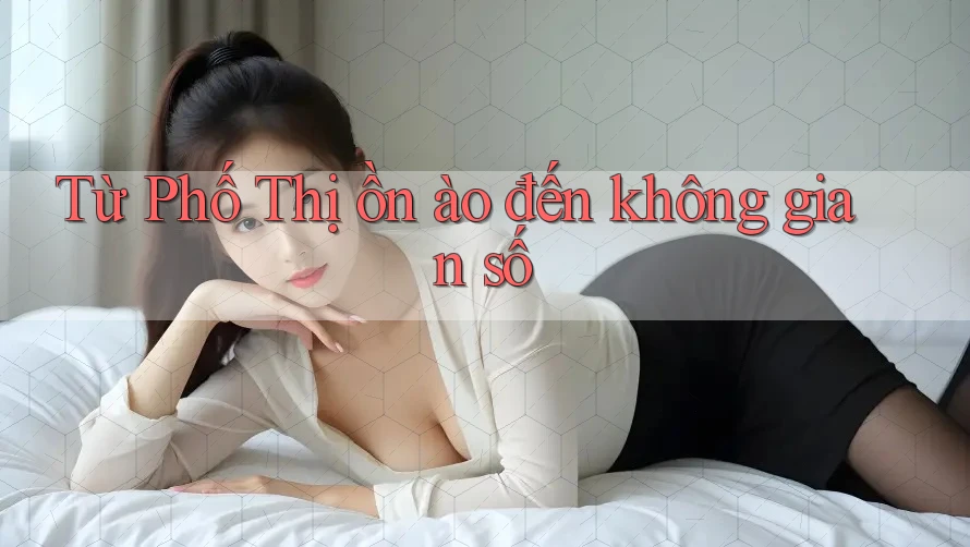 Từ Phố Thị ồn ào đến không gian số Từ Phố Thị ồn ào đến không gian số