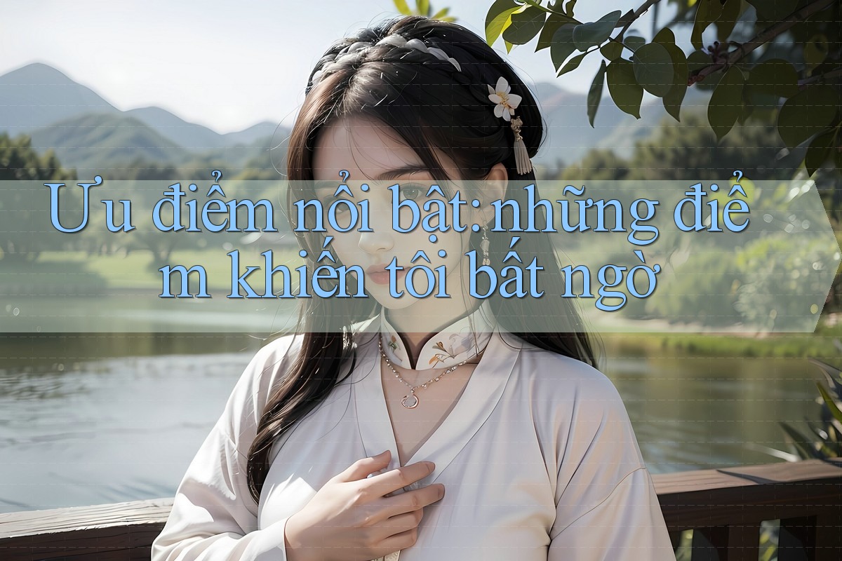 Ưu điểm nổi bật: những điểm khiến tôi bất ngờ