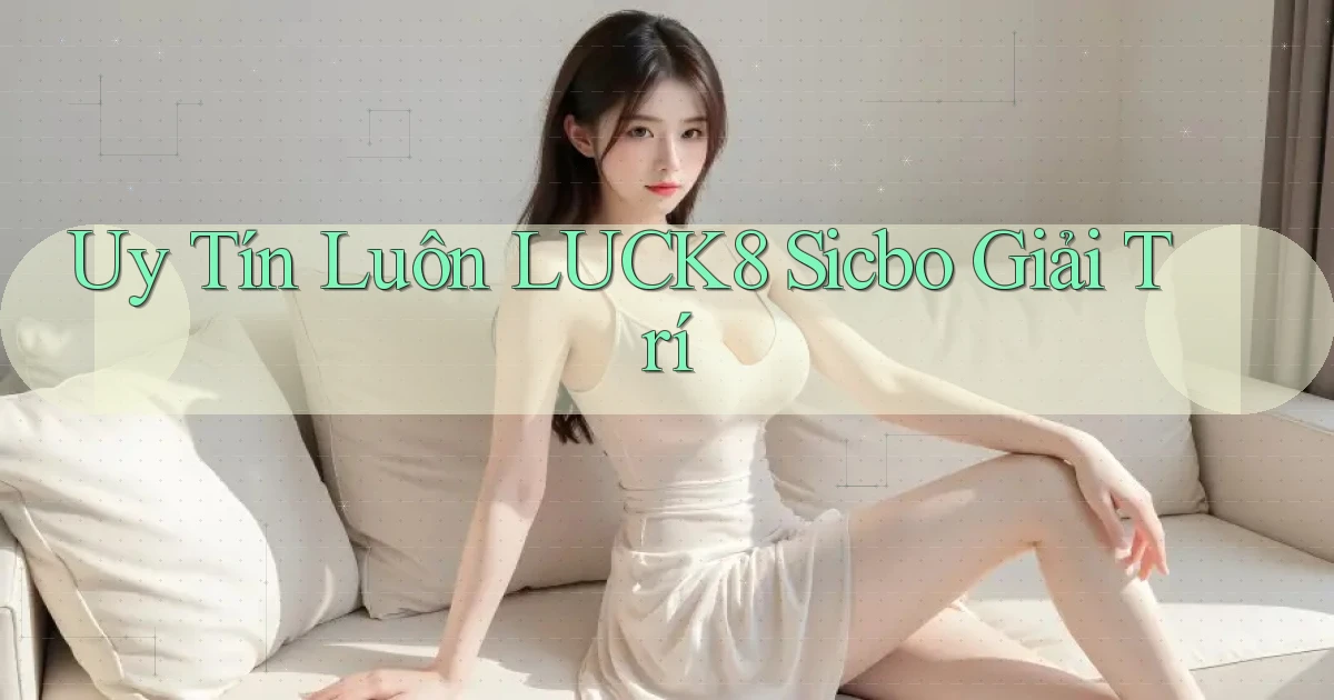 uy tín luôn luck8 sicbo giải trí