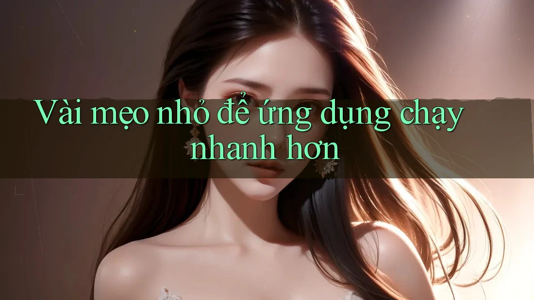 Vài mẹo nhỏ để ứng dụng chạy nhanh hơn