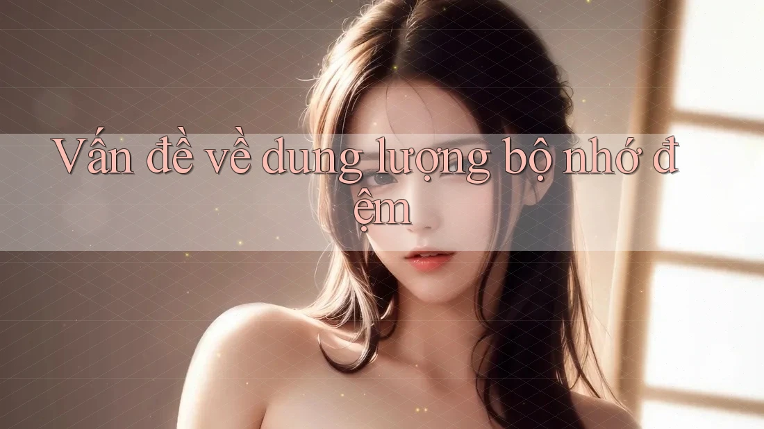 Vấn đề về dung lượng bộ nhớ đệm