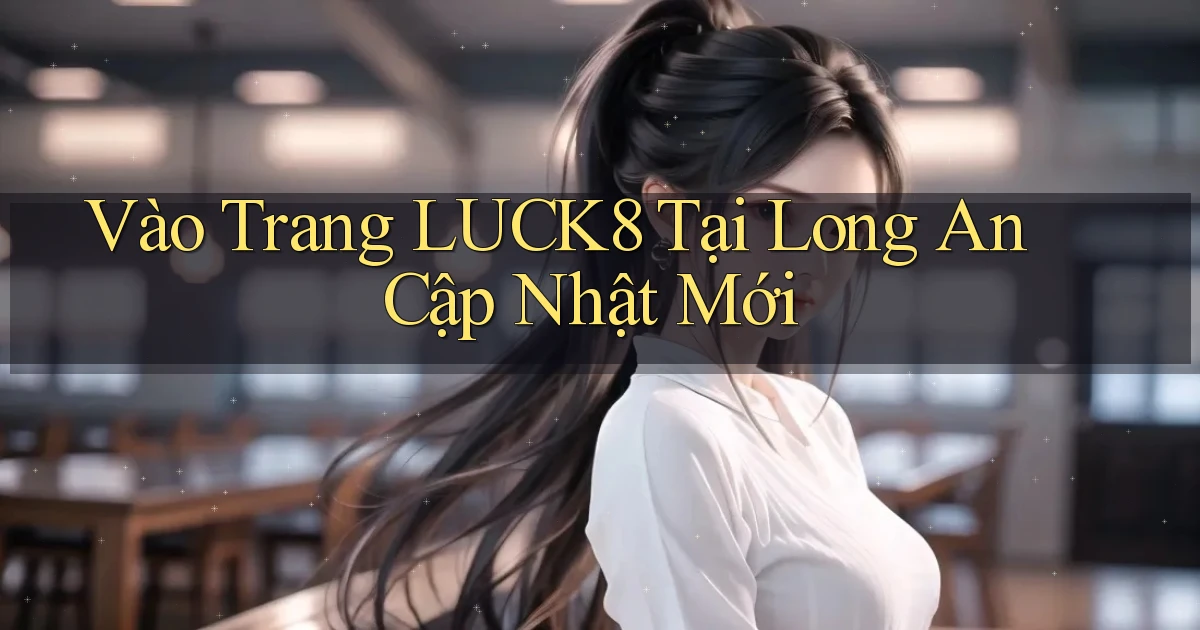 vào trang luck8 tại Long An cập nhật mới
