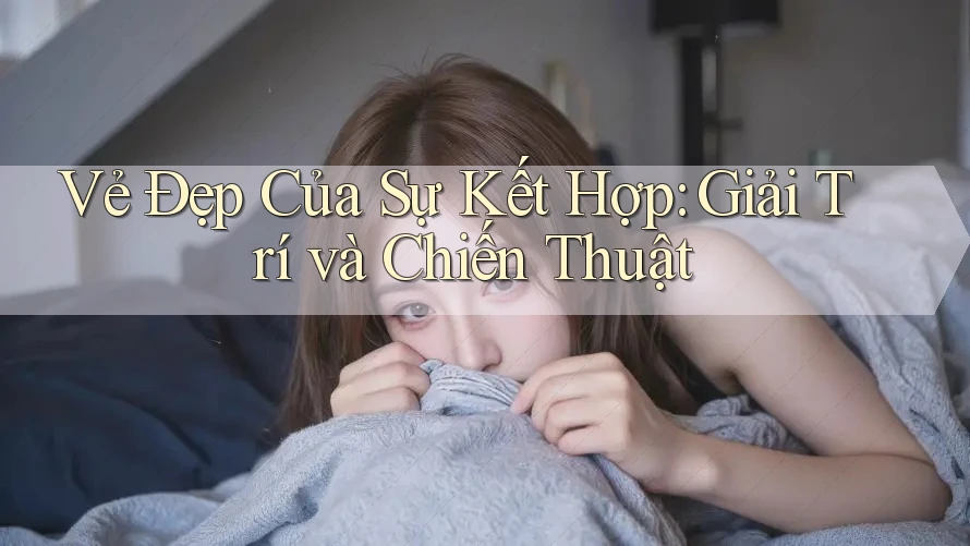 Vẻ Đẹp Của Sự Kết Hợp: Giải Trí và Chiến Thuật