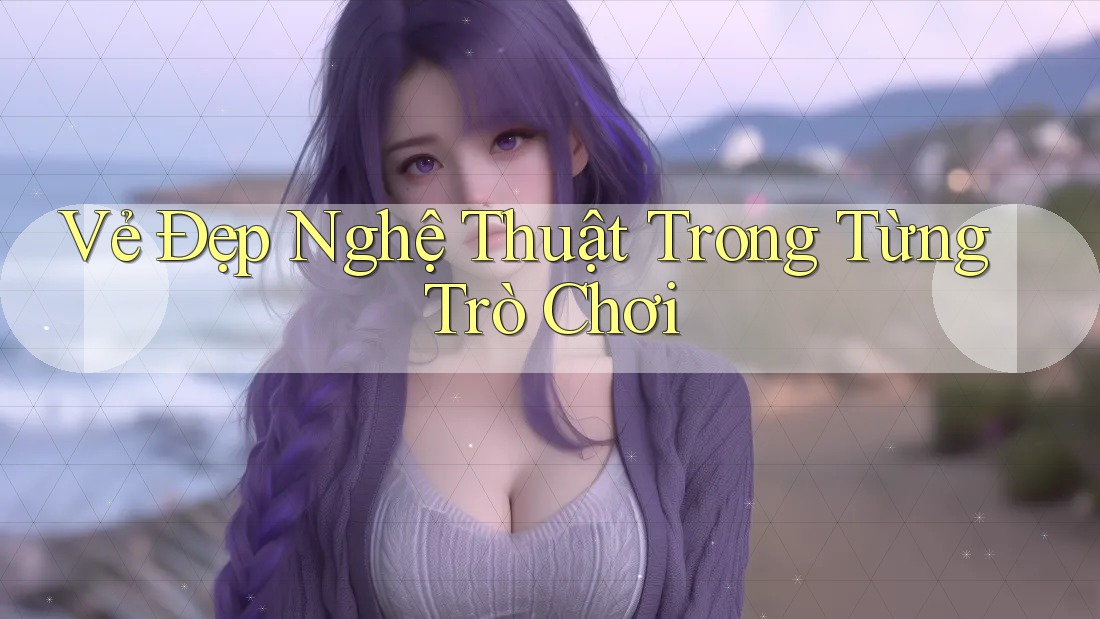 Vẻ Đẹp Nghệ Thuật Trong Từng Trò Chơi