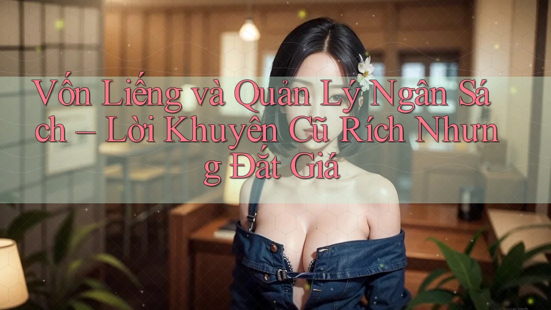 Vốn Liếng và Quản Lý Ngân Sách – Lời Khuyên Cũ Rích Nhưng Đắt Giá Vốn Liếng và Quản Lý Ngân Sách – Lời Khuyên Cũ Rích Nhưng Đắt Giá