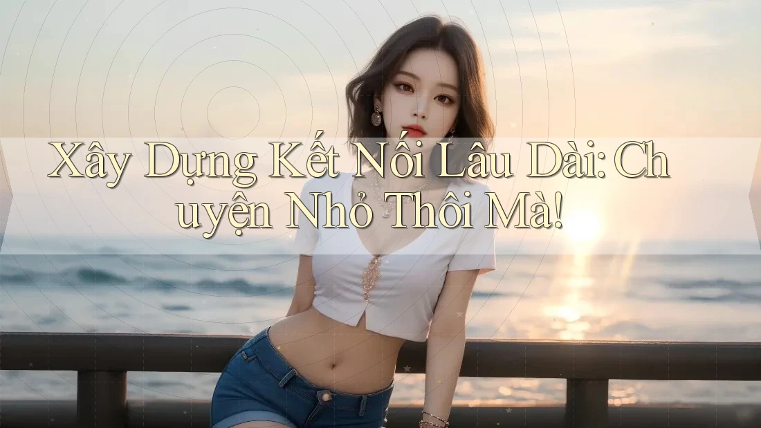 Xây Dựng Kết Nối Lâu Dài: Chuyện Nhỏ Thôi Mà! Xây Dựng Kết Nối Lâu Dài: Chuyện Nhỏ Thôi Mà!