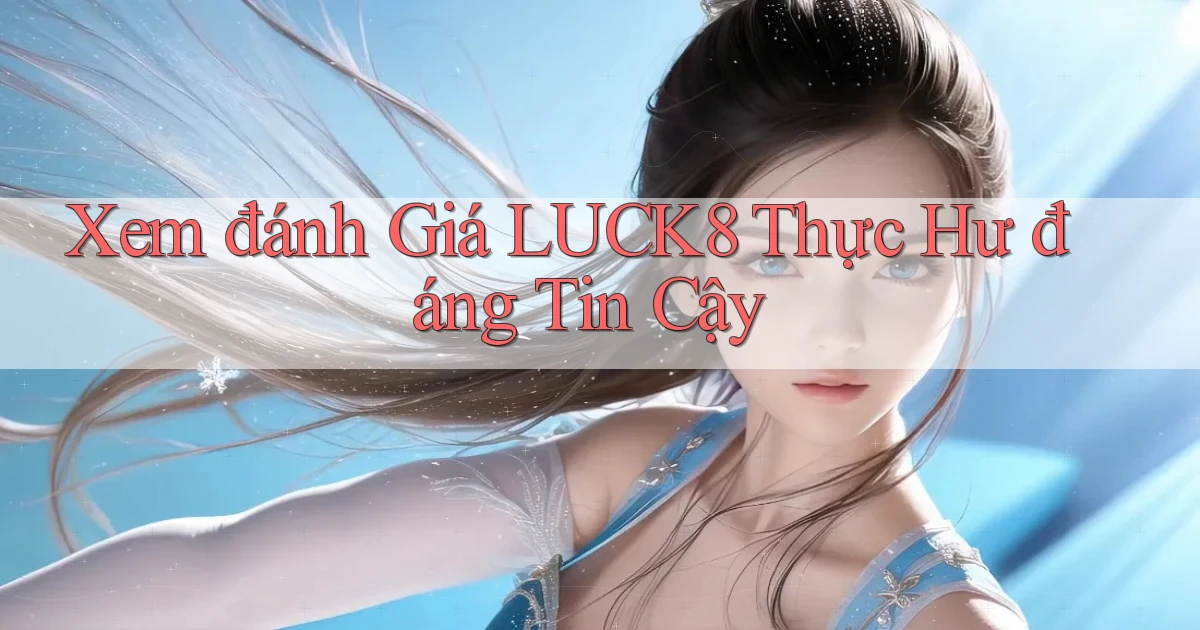 xem đánh giá luck8 thực hư đáng tin cậy