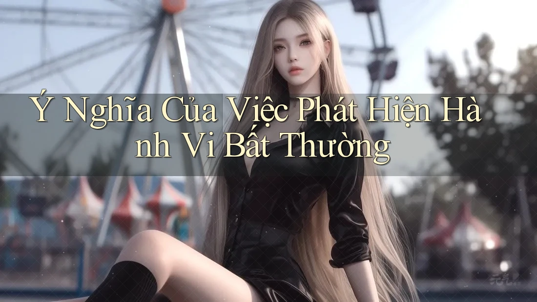 Ý Nghĩa Của Việc Phát Hiện Hành Vi Bất Thường Ý Nghĩa Của Việc Phát Hiện Hành Vi Bất Thường